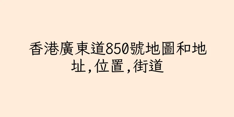 香港廣東道850號地圖和地址,位置,街道