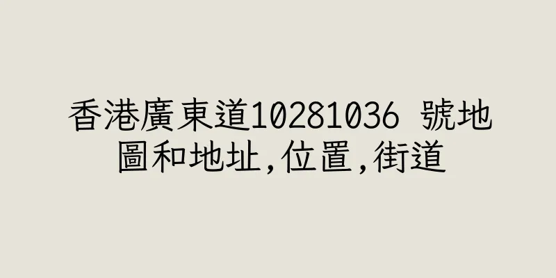香港廣東道10281036 號地圖和地址,位置,街道