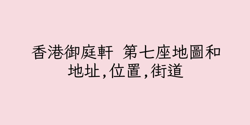 香港御庭軒 第七座地圖和地址,位置,街道