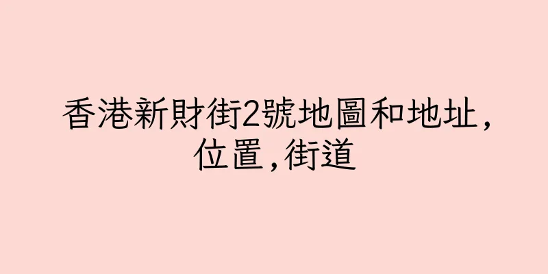 香港新財街2號地圖和地址,位置,街道