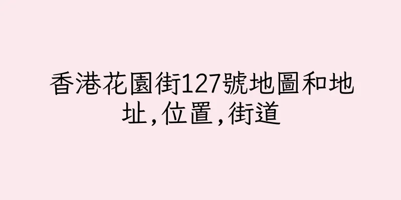 香港花園街127號地圖和地址,位置,街道