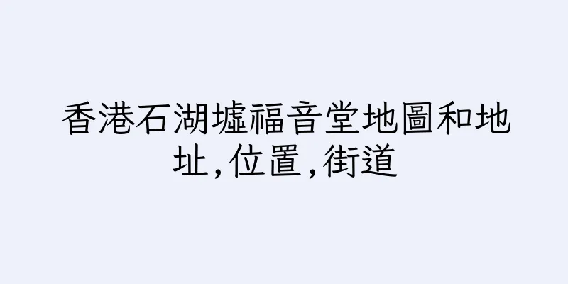 香港石湖墟福音堂地圖和地址,位置,街道