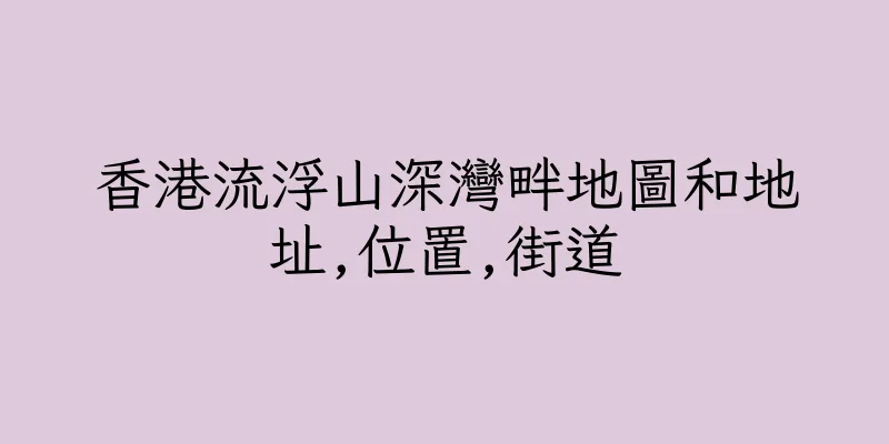 香港流浮山深灣畔地圖和地址,位置,街道