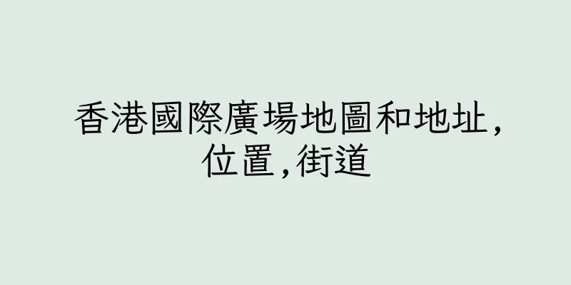 香港國際廣場地圖和地址,位置,街道