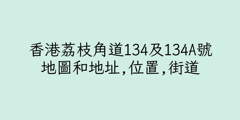 香港荔枝角道134及134A號地圖和地址,位置,街道