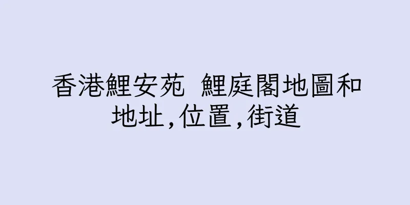 香港鯉安苑 鯉庭閣地圖和地址,位置,街道
