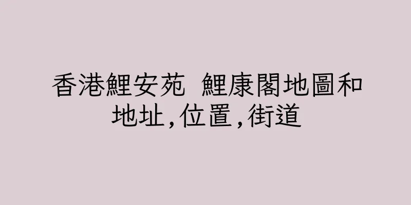 香港鯉安苑 鯉康閣地圖和地址,位置,街道