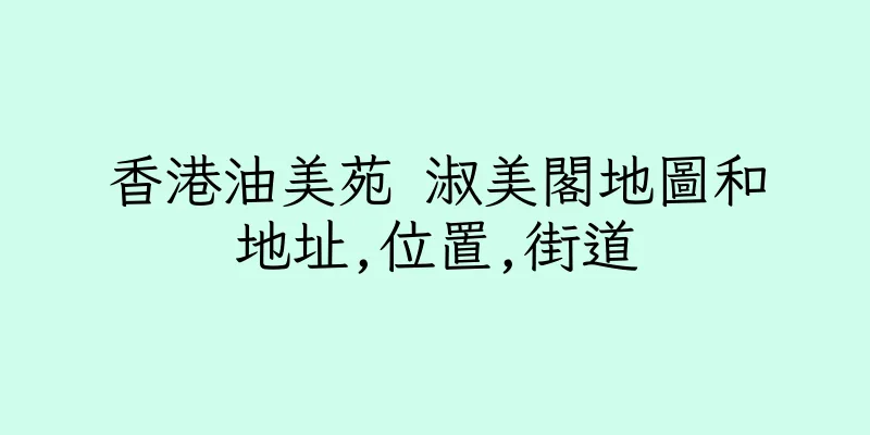 香港油美苑 淑美閣地圖和地址,位置,街道