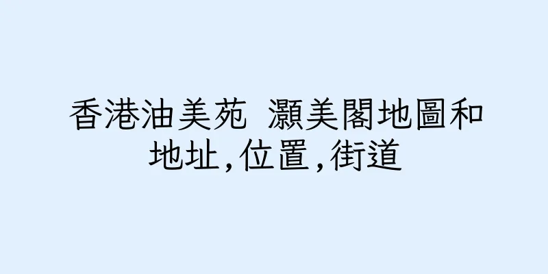 香港油美苑 灝美閣地圖和地址,位置,街道