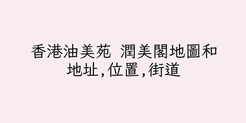 香港油美苑 潤美閣地圖和地址,位置,街道
