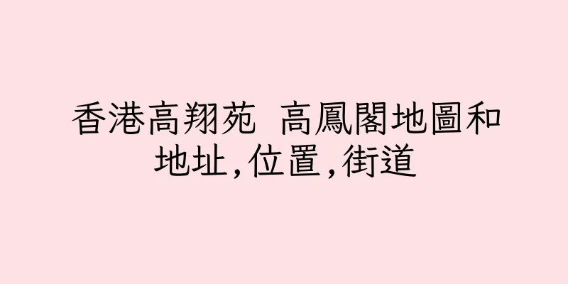 香港高翔苑 高鳳閣地圖和地址,位置,街道