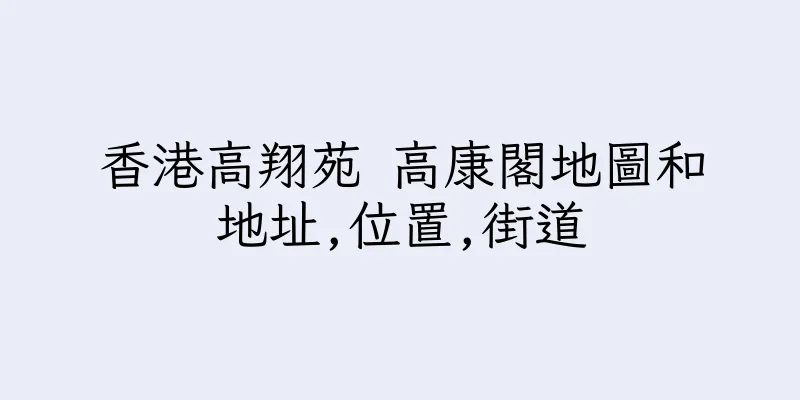 香港高翔苑 高康閣地圖和地址,位置,街道