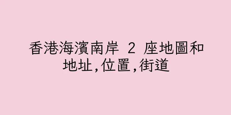 香港海濱南岸 2 座地圖和地址,位置,街道