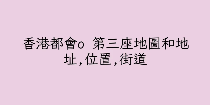 香港都會o 第三座地圖和地址,位置,街道