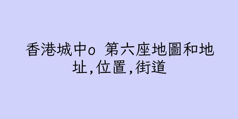 香港城中o 第六座地圖和地址,位置,街道