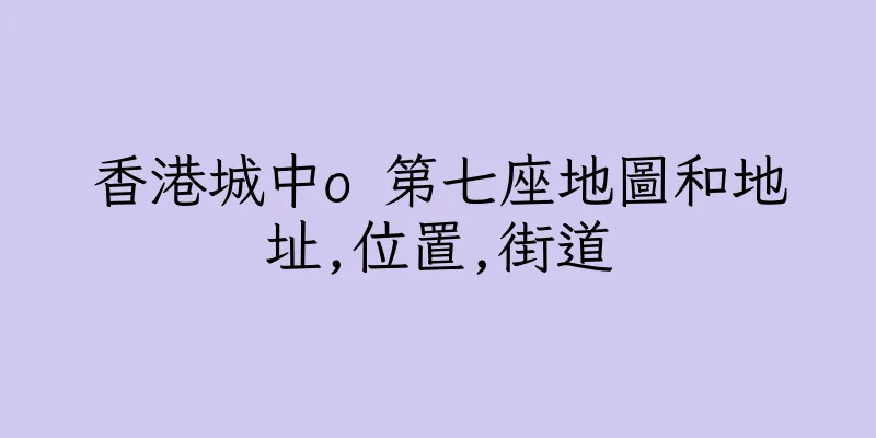 香港城中o 第七座地圖和地址,位置,街道