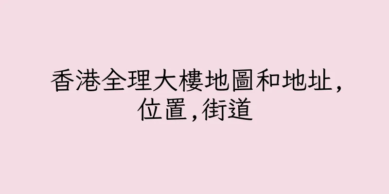 香港全理大樓地圖和地址,位置,街道