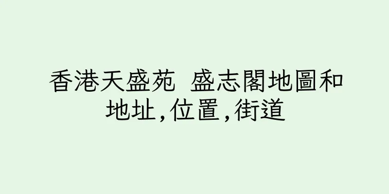 香港天盛苑 盛志閣地圖和地址,位置,街道