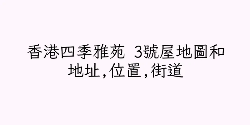 香港四季雅苑 3號屋地圖和地址,位置,街道