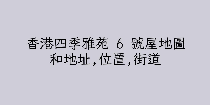 香港四季雅苑 6 號屋地圖和地址,位置,街道