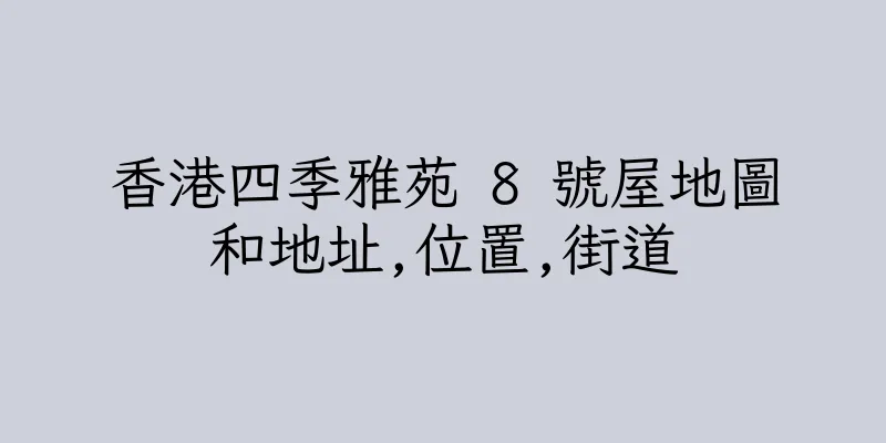 香港四季雅苑 8 號屋地圖和地址,位置,街道