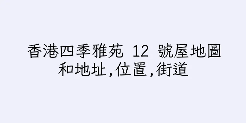 香港四季雅苑 12 號屋地圖和地址,位置,街道