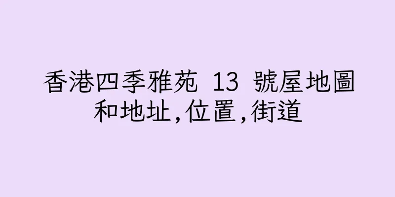 香港四季雅苑 13 號屋地圖和地址,位置,街道