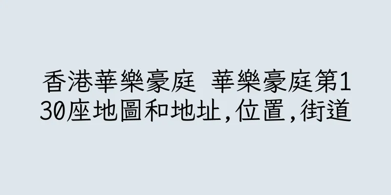 香港華樂豪庭 華樂豪庭第130座地圖和地址,位置,街道