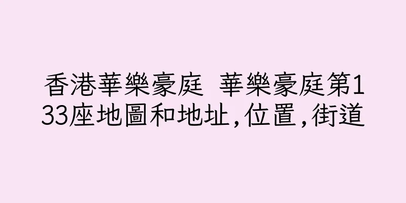 香港華樂豪庭 華樂豪庭第133座地圖和地址,位置,街道