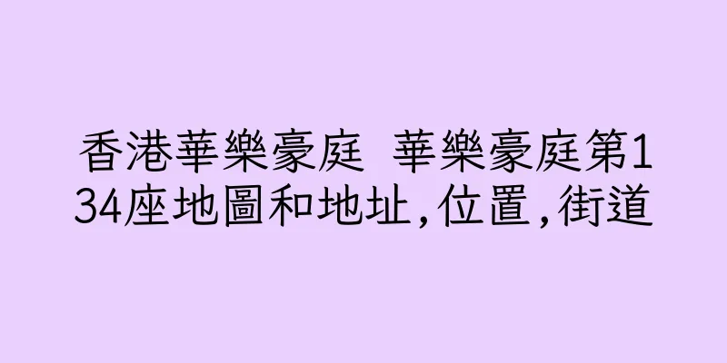 香港華樂豪庭 華樂豪庭第134座地圖和地址,位置,街道