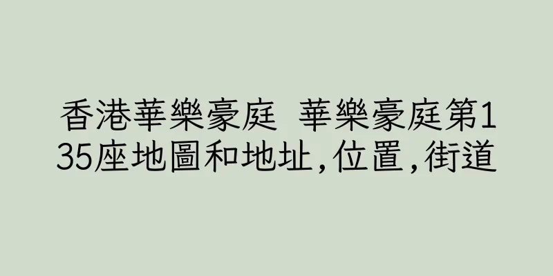 香港華樂豪庭 華樂豪庭第135座地圖和地址,位置,街道