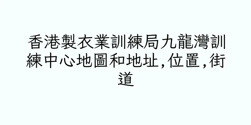 香港製衣業訓練局九龍灣訓練中心地圖和地址,位置,街道