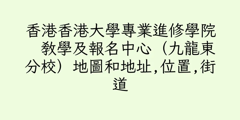 香港香港大學專業進修學院  教學及報名中心（九龍東分校）地圖和地址,位置,街道