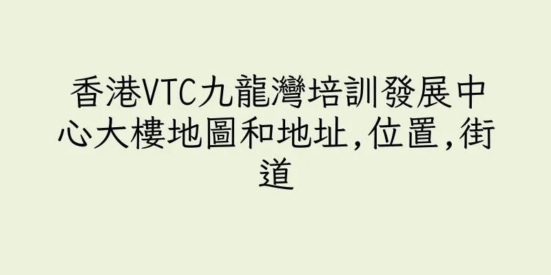 香港VTC九龍灣培訓發展中心大樓地圖和地址,位置,街道