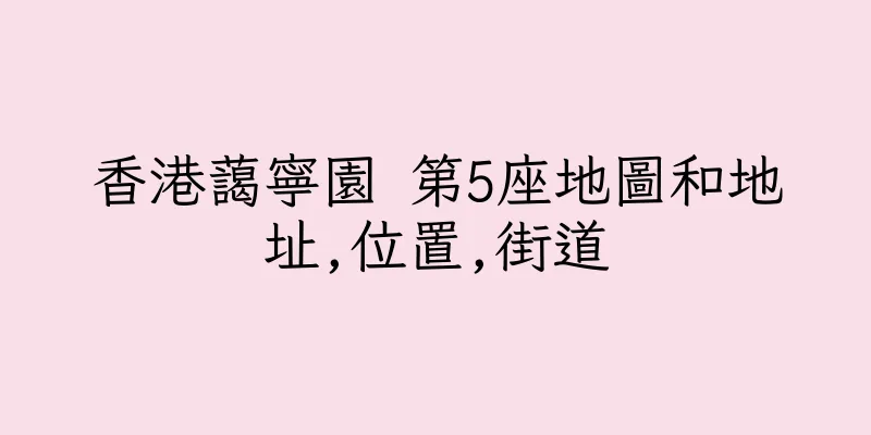 香港藹寧園 第5座地圖和地址,位置,街道