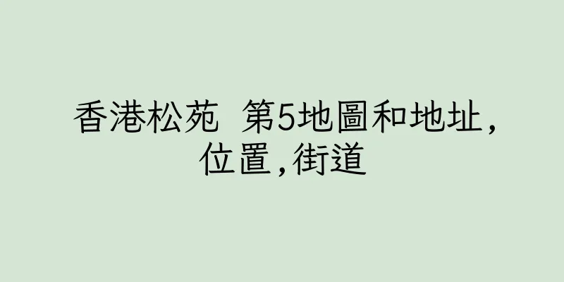 香港松苑 第5地圖和地址,位置,街道