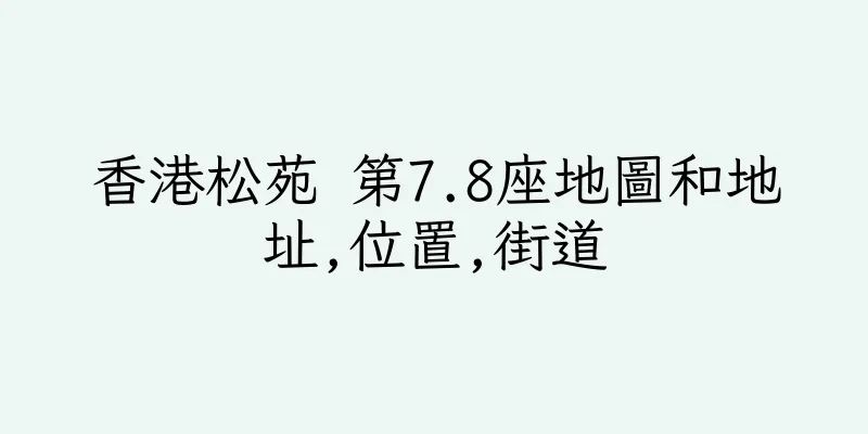 香港松苑 第7.8座地圖和地址,位置,街道