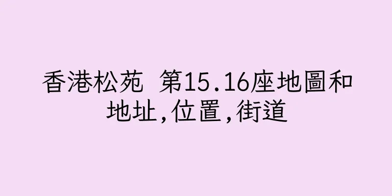香港松苑 第15.16座地圖和地址,位置,街道