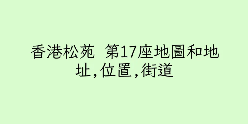 香港松苑 第17座地圖和地址,位置,街道