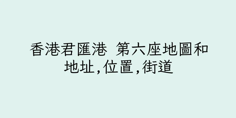 香港君匯港 第六座地圖和地址,位置,街道