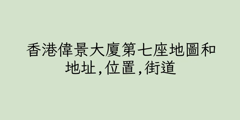 香港偉景大廈第七座地圖和地址,位置,街道