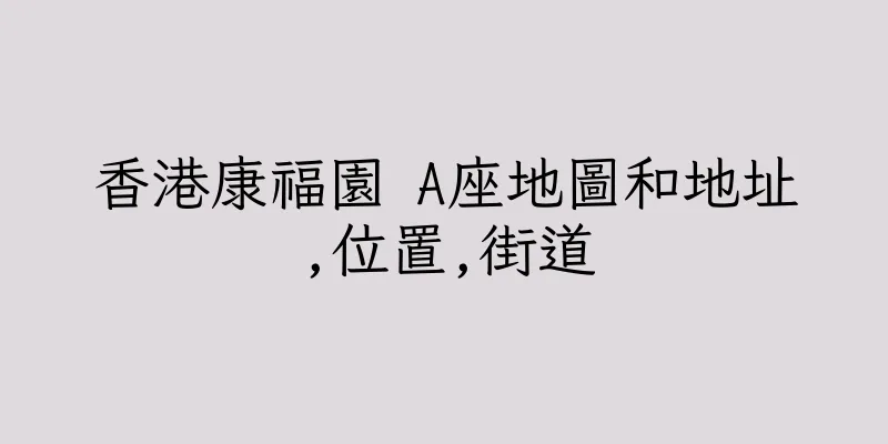 香港康福園 A座地圖和地址,位置,街道