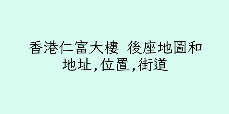 香港仁富大樓 後座地圖和地址,位置,街道