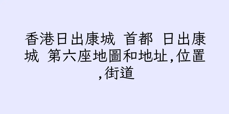 香港日出康城 首都 日出康城 第六座地圖和地址,位置,街道