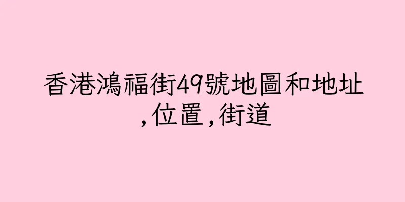 香港鴻福街49號地圖和地址,位置,街道