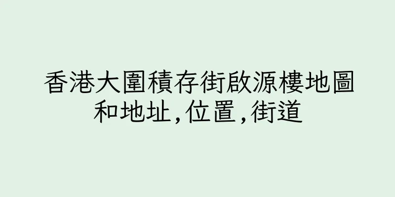 香港大圍積存街啟源樓地圖和地址,位置,街道