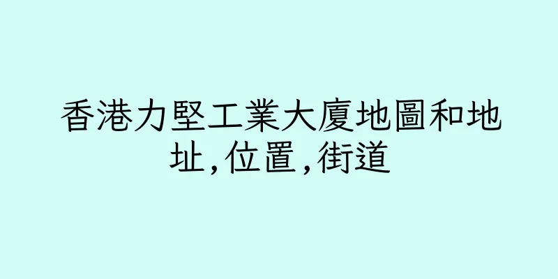 香港力堅工業大廈地圖和地址,位置,街道