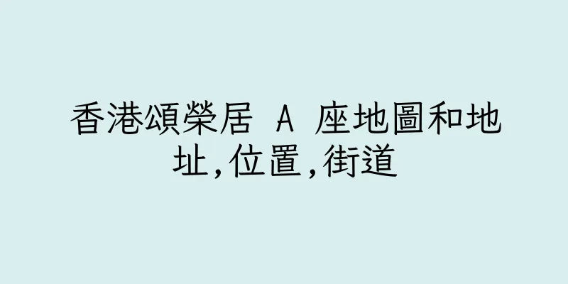 香港頌榮居 A 座地圖和地址,位置,街道