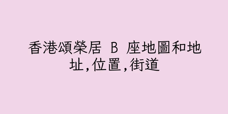 香港頌榮居 B 座地圖和地址,位置,街道