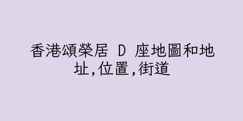 香港頌榮居 D 座地圖和地址,位置,街道
